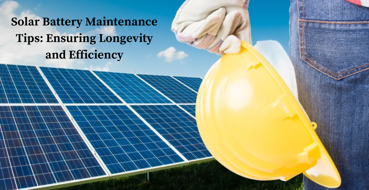 Solar Battery Maintenance Tips: Ensuring Longevity and Efficiency