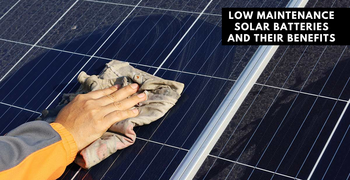 Low Maintenance Solar Batteries and their benefits